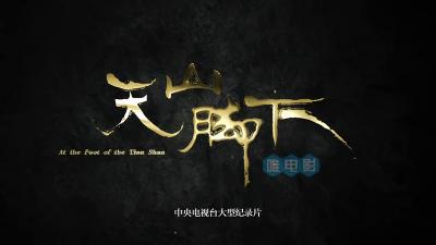 央视大型4K高清纪录片《天山脚下》全5集+1花絮 超清1080P 无台标 微云/百度网盘下载 在线点播